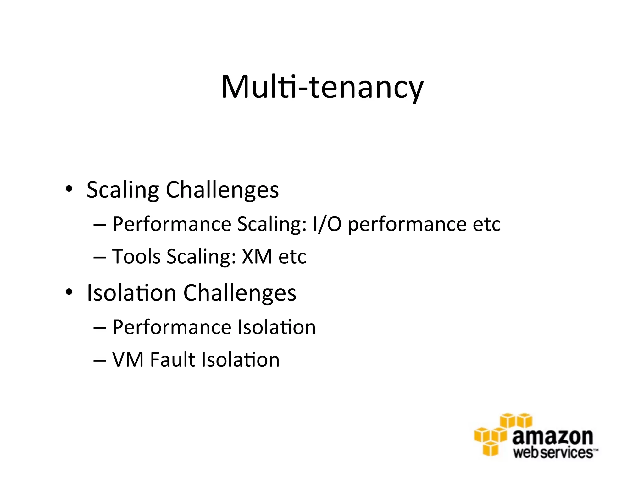 Mul@-­‐tenancy	
  

•  Scaling	
  Challenges	
  
   –  Performance	
  Scaling:	
  I/O	
  performance	
  etc	
  
   –  Tools	
  Scaling:	
  XM	
  etc	
  
•  Isola@on	
  Challenges	
  
   –  Performance	
  Isola@on	
  
   –  VM	
  Fault	
  Isola@on	
  
 