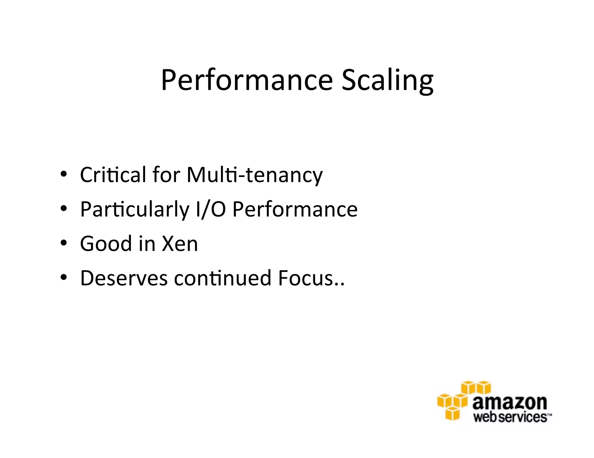 Performance	
  Scaling	
  

•    Cri@cal	
  for	
  Mul@-­‐tenancy	
  
•    Par@cularly	
  I/O	
  Performance	
  
•    Good	
  in	
  Xen	
  
•    Deserves	
  con@nued	
  Focus..	
  
     	
  
 