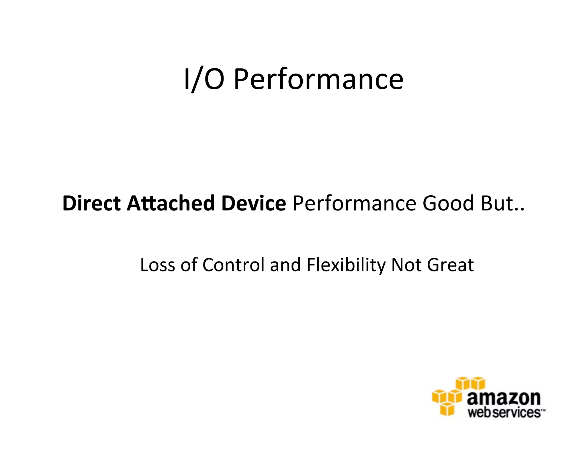 I/O	
  Performance	
  
   	
  


Direct	
  AHached	
  Device	
  Performance	
  Good	
  But..	
  
   	
  
          Loss	
  of	
  Control	
  and	
  Flexibility	
  Not	
  Great	
  
 