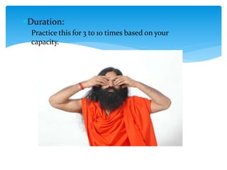 Duration:
Practice this for 3 to 10 times based on your
capacity.
 