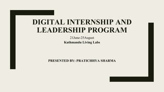 DIGITAL INTERNSHIP AND
LEADERSHIP PROGRAM
21June-25August
Kathmandu Living Labs
PRESENTED BY: PRATICHHYA SHARMA
 