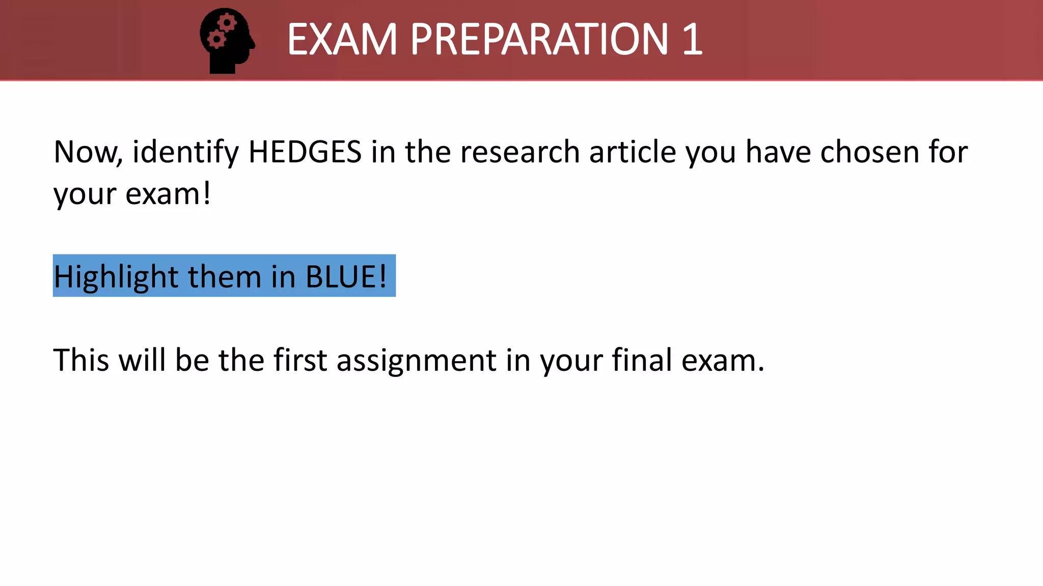 Now, identify HEDGES in the research article you have chosen for
your exam!
Highlight them in BLUE!
This will be the first assignment in your final exam.
EXAM PREPARATION 1
 