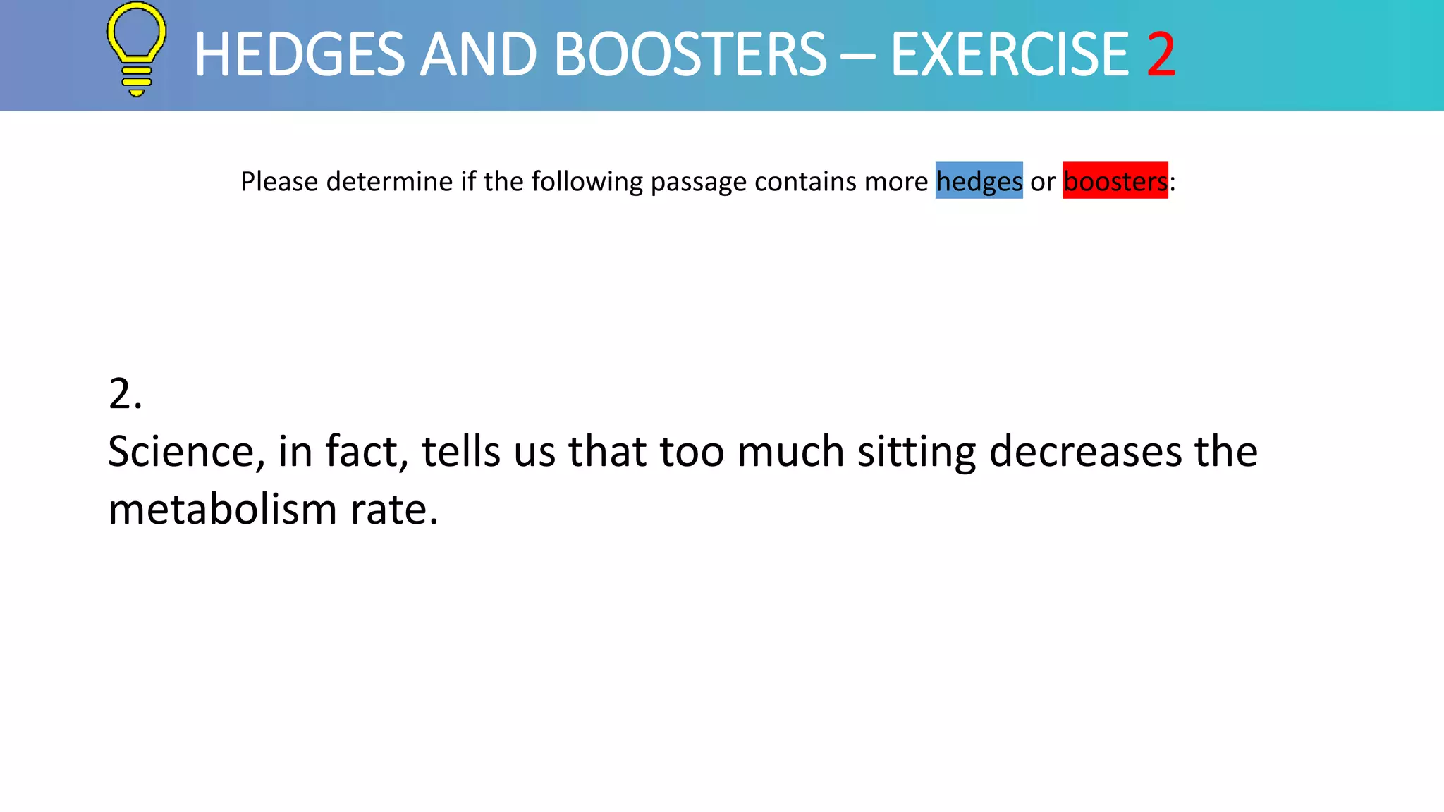 Please determine if the following passage contains more hedges or boosters:
HEDGES AND BOOSTERS – EXERCISE 2
2.
Science, in fact, tells us that too much sitting decreases the
metabolism rate.
 