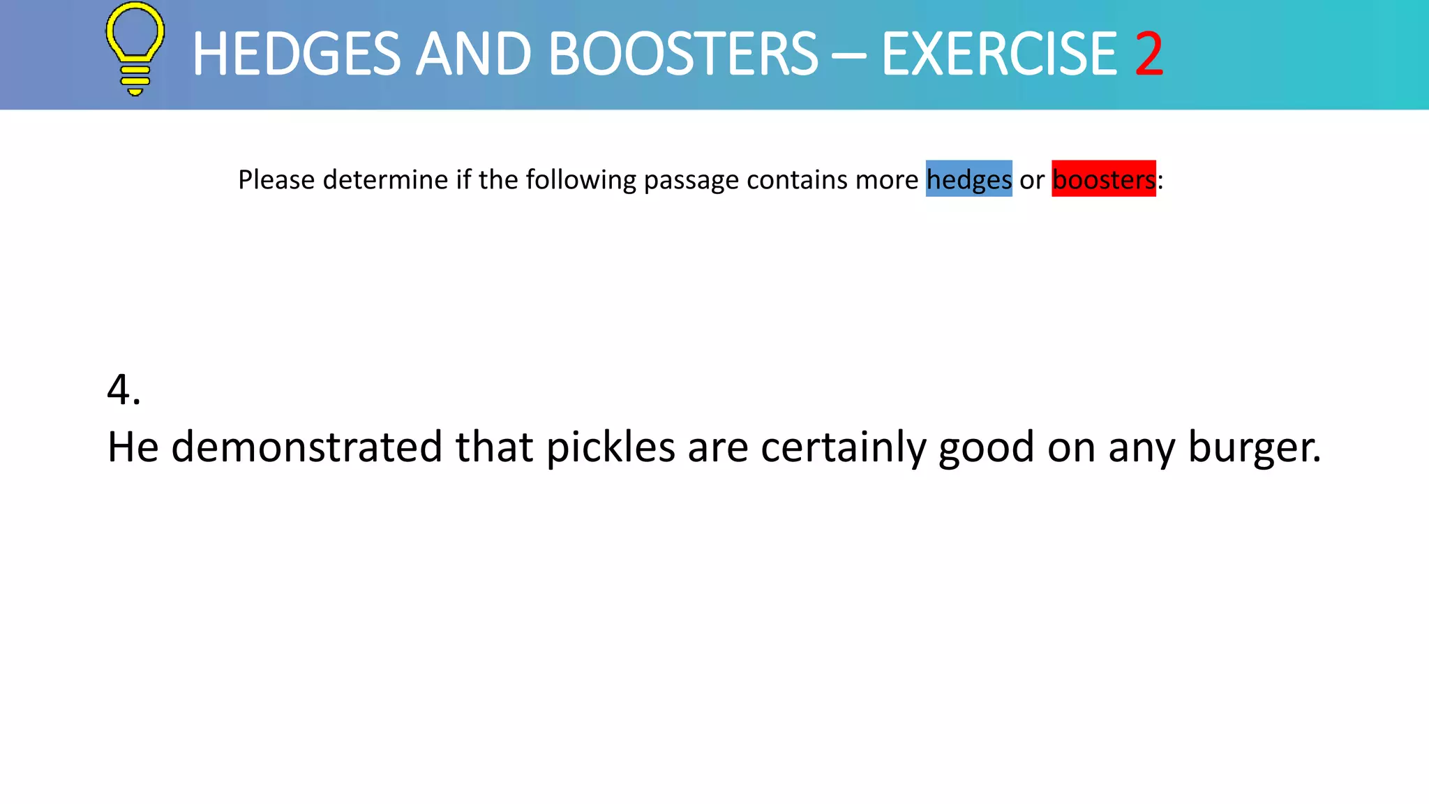 Please determine if the following passage contains more hedges or boosters:
HEDGES AND BOOSTERS – EXERCISE 2
4.
He demonstrated that pickles are certainly good on any burger.
 