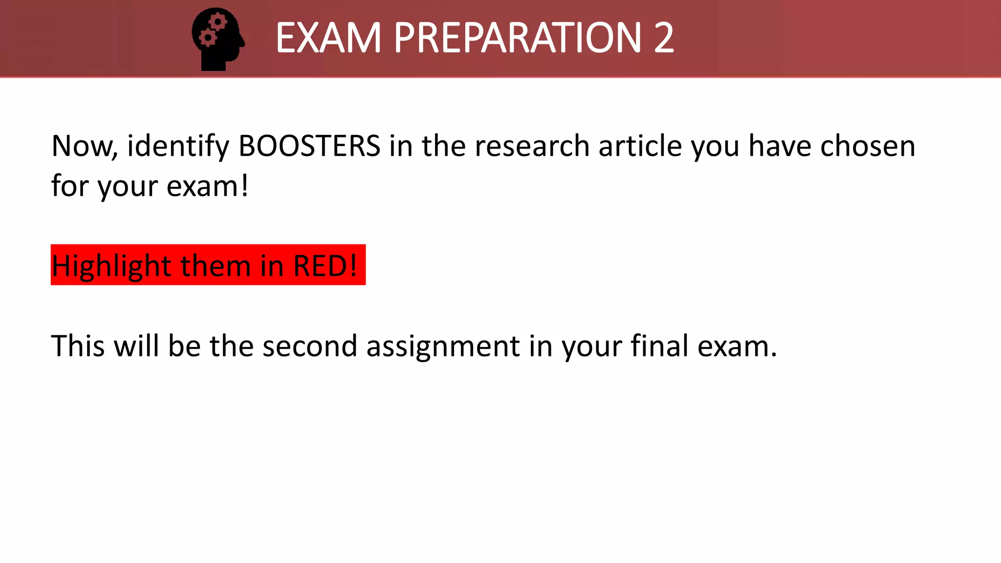 Now, identify BOOSTERS in the research article you have chosen
for your exam!
Highlight them in RED!
This will be the second assignment in your final exam.
EXAM PREPARATION 2
 