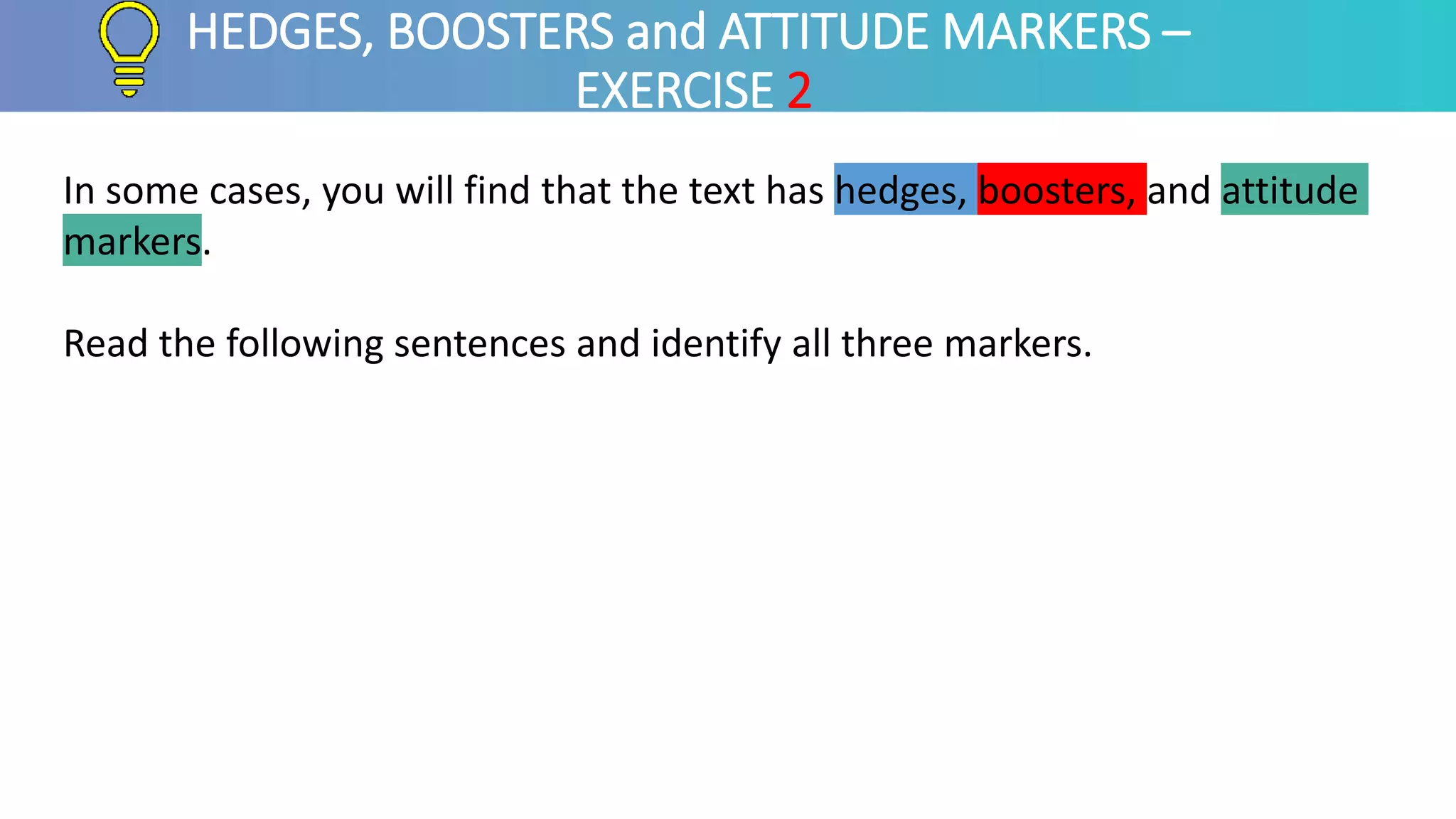 In some cases, you will find that the text has hedges, boosters, and attitude
markers.
Read the following sentences and identify all three markers.
HEDGES, BOOSTERS and ATTITUDE MARKERS –
EXERCISE 2
 
