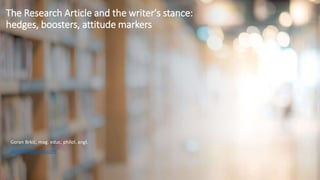 The Research Article and the writer's stance:
hedges, boosters, attitude markers
Goran Brkić, mag. educ. philol. angl.
gbrkic79@gmail.com
 