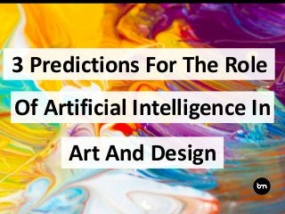 3 Predictions For The Role
Art And Design
Of Artificial Intelligence In
 