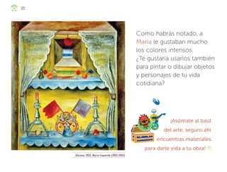 Como habrás notado, a
María le gustaban mucho
los colores intensos.
¿Te gustaría usarlos también
para pintar o dibujar objetos
y personajes de tu vida
cotidiana?
¡Asómate al baúl
del arte, seguro ahí
encuentras materiales
para darle vida a tu obra!
Alacena, 1952, María Izquierdo (1902-1955)
122
ML_3º_Preescolar.indb 122
ML_3º_Preescolar.indb 122 07/06/24 15:55
07/06/24 15:55
 