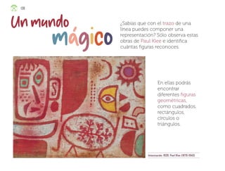 138
¿Sabías que con el trazo de una
línea puedes componer una
representación? Sólo observa estas
obras de Paul Klee e identifica
cuántas figuras reconoces.
En ellas podrás
encontrar
diferentes figuras
geométricas,
como cuadrados,
rectángulos,
círculos o
triángulos.
Intoxicación, 1939, Paul Klee (1879-1940)
ML_3º_Preescolar.indb 138
ML_3º_Preescolar.indb 138 07/06/24 15:56
07/06/24 15:56
 
