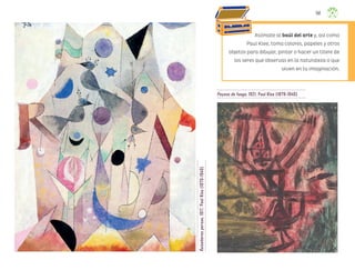 141
Ruiseñores
persas
,
1917,
Paul
Klee
(1879-1940)
Payaso de fuego, 1921, Paul Klee (1879-1940)
Asómate al baúl del arte y, así como
Paul Klee, toma colores, papeles y otros
objetos para dibujar, pintar o hacer un títere de
los seres que observas en la naturaleza o que
viven en tu imaginación.
ML_3º_Preescolar.indb 141
ML_3º_Preescolar.indb 141 07/06/24 15:56
07/06/24 15:56
 