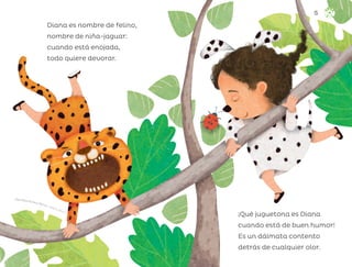 Alma Rosa Pacheco Marcos, ciudad de méxico
Diana es nombre de felino,
nombre de niña-jaguar:
cuando está enojada,
todo quiere devorar.
¡Qué juguetona es Diana
cuando está de buen humor!
Es un dálmata contento
detrás de cualquier olor.
15
ML_3º_Preescolar.indb 15
ML_3º_Preescolar.indb 15 07/06/24 15:50
07/06/24 15:50
 