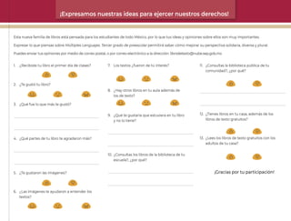¡Expresamos nuestras ideas para ejercer nuestros derechos!
Esta nueva familia de libros está pensada para los estudiantes de todo México, por lo que tus ideas y opiniones sobre ellos son muy importantes.
Expresar lo que piensas sobre Múltiples Lenguajes. Tercer grado de preescolar permitirá saber cómo mejorar su perspectiva solidaria, diversa y plural.
Puedes enviar tus opiniones por medio de correo postal, o por correo electrónico a la dirección: librodetexto@nube.sep.gob.mx
1. ¿Recibiste tu libro el primer día de clases?
2. ¿Te gustó tu libro?
3. ¿Qué fue lo que más te gustó?
4. ¿Qué partes de tu libro te agradaron más?
5. ¿Te gustaron las imágenes?
6. ¿Las imágenes te ayudaron a entender los
textos?
11. ¿Consultas la biblioteca pública de tu
comunidad?, ¿por qué?
12. ¿Tienes libros en tu casa, además de los
libros de texto gratuitos?
13. ¿Lees los libros de texto gratuitos con los
adultos de tu casa?
¡Gracias por tu participación!
7. Los textos ¿fueron de tú interés?
8. ¿Hay otros libros en tu aula además de
los de texto?
9. ¿Qué te gustaría que estuviera en tu libro
y no lo tiene?
10. ¿Consultas los libros de la biblioteca de tu
escuela?, ¿por qué?
40_F2_ML_3º_Créditos.indd 159
40_F2_ML_3º_Créditos.indd 159 12/07/24 12:56
12/07/24 12:56
 