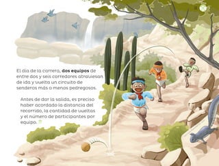 Juan Carlos Alcáraz Beltrán, sonora
33
El día de la carrera, dos equipos de
entre dos y seis corredores atraviesan
de ida y vuelta un circuito de
senderos más o menos pedregosos.
Antes de dar la salida, es preciso
haber acordado la distancia del
recorrido, la cantidad de vueltas
y el número de participantes por
equipo.
ML_3º_Preescolar.indb 33
ML_3º_Preescolar.indb 33 07/06/24 15:51
07/06/24 15:51
 
