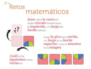 42
Retos
matemáticos
Juan voltea la carta del
medio círculo bicolor hacia
la izquierda, a lo largo del
borde inferior.
Luego la gira hacia arriba,
a lo largo de su borde
superior, como se muestra
en la imagen.
¿Cuál de las
siguientes cartas
verías tú?
ML_3º_Preescolar.indb 42
ML_3º_Preescolar.indb 42 07/06/24 15:53
07/06/24 15:53
 