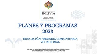 EDUCACIÓN PRIMARIA COMUNITARIA
VOCACIONAL
PLANES Y PROGRAMAS
2023
 