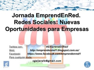 Jornada EmprendEnRed.Jornada EmprendEnRed.
Redes Sociales: NuevasRedes Sociales: Nuevas
Oportunidades para EmpresasOportunidades para Empresas
Twittea con: #EmprendEnRed#EmprendEnRed
Web: http://emprendenred1.blogspot.com.es/
Facebook: https://www.facebook.com/emprendenred1
Para cualquier duda
cgaljarafe@gmail.comcgaljarafe@gmail.com
 