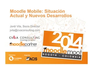 Moodle Mobile: Situación
Actual y Nuevos Desarrollos
Jordi Vila, Socio Director
jvila@cvaconsulting.com
 
