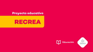 Proyecto educativo
RECREA
 