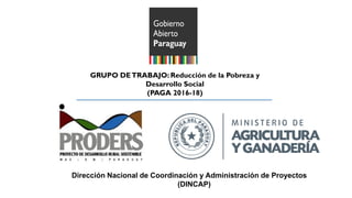 GRUPO DETRABAJO: Reducción de la Pobreza y
Desarrollo Social
(PAGA 2016-18)
Dirección Nacional de Coordinación y Administración de Proyectos
(DINCAP)
 