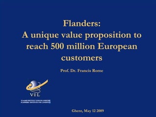 São Paolo, 15 april 2009 Flanders: A unique value proposition to reach 500 million European customers Prof. Dr. Francis Rome Ghent, May 12 2009 