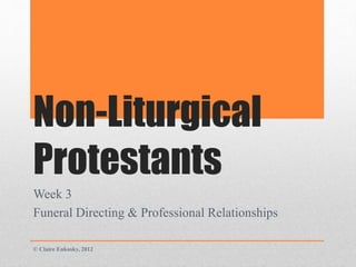Non-Liturgical
Protestants
Week 3
Funeral Directing & Professional Relationships
© Claire Enkosky, 2012
 