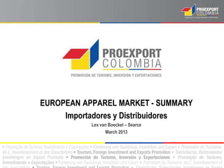 EUROPEAN APPAREL MARKET - SUMMARY
     Importadores y Distribuidores
           Lex van Boeckel – Searce
                 March 2013
 