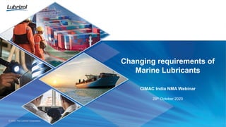 © 2020 The Lubrizol Corporation
Changing requirements of
Marine Lubricants
CIMAC India NMA Webinar
29th October 2020
 