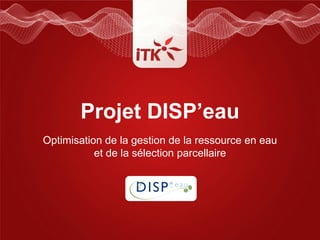 Projet DISP’eau
Optimisation de la gestion de la ressource en eau
           et de la sélection parcellaire
 