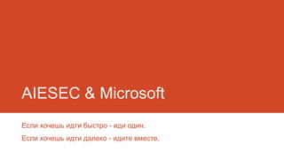 AIESEC & Microsoft
Если хочешь идти быстро - иди один.
Если хочешь идти далеко - идите вместе.

 