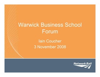 Warwick Business School
        Forum
       Iain Coucher
     3 November 2008
 