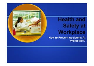 Health and
       Safety at
      Workplace
How to Prevent Accidents At
                Workplace?
 