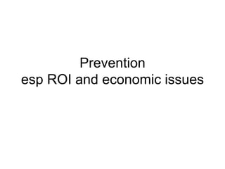 Prevention
esp ROI and economic issues
 
