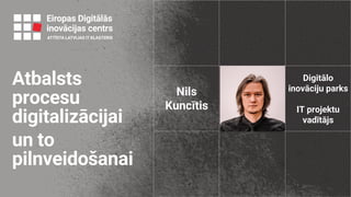Atbalsts
procesu
digitalizācijai
un to
pilnveidošanai
Nils
Kuncītis
Digitālo
inovāciju parks
IT projektu
vadītājs
 