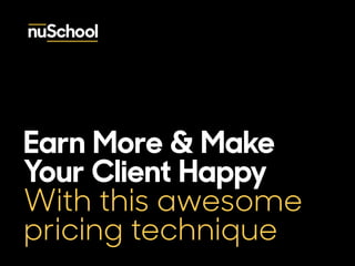 Earn More & Make 
Your Client Happy 
With this awesome 
pricing technique 
 