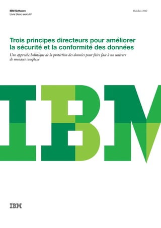 Livre blanc exécutif
IBM Software Octobre 2012
Trois principes directeurs pour améliorer
la sécurité et la conformité des données
Une approche holistique de la protection des données pour faire face à un univers
de menaces complexe
 
