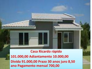 Casa Ricardo rápido
101.000,00 Adiantamento 10.000,00
Dívida 91.000,00 Prazo 30 anos juro 8,50
ano Pagamento mensal 700,00
 