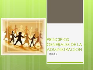 PRINCIPIOS
GENERALES DE LA
ADMINISTRACION
Tema 3
 
