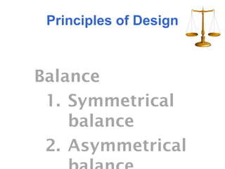 Principles of Design



Balance
 1. Symmetrical
    balance
 2. Asymmetrical
 