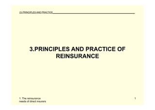 (3) PRINCIPLES AND PRACTICE__________________________________________________




         3.PRINCIPLES AND PRACTICE OF
                 REINSURANCE




1. The reinsurance                                                          1
needs of direct insurers
 