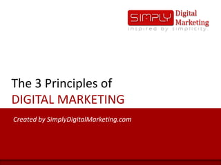The 3 Principles of DIGITAL MARKETING Created by SimplyDigitalMarketing.com 