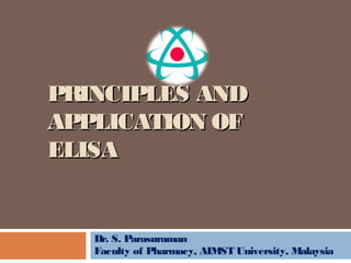 PRINCIPLES ANDPRINCIPLES AND
APPLICATION OFAPPLICATION OF
ELISAELISA
Dr. S. Parasuraman
Faculty of Pharmacy, AIMST University, Malaysia
 
