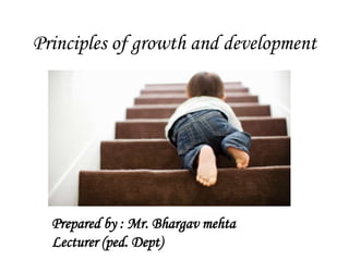 Principles of growth and development
Prepared by : Mr. Bhargav mehta
Lecturer (ped. Dept)
 