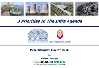 3 Priorities In The Infra Agenda
Pune: Saturday, May 7th, 2016
Vinayak Chatterjee
By
 