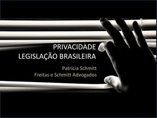 PRIVACIDADE
LEGISLAÇÃO BRASILEIRA
Patrícia Schmitt
Freitas e Schmitt Advogados
 