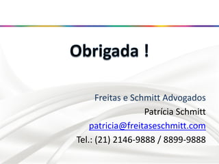 Freitas e Schmitt Advogados
Patrícia Schmitt
patricia@freitaseschmitt.com
Tel.: (21) 2146-9888 / 8899-9888
 