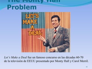 Let’s Make a Deal  fue un famoso concurso en las décadas 60-70  de la televisión de EEUU presentado por Monty Hall y Carol Merril. 