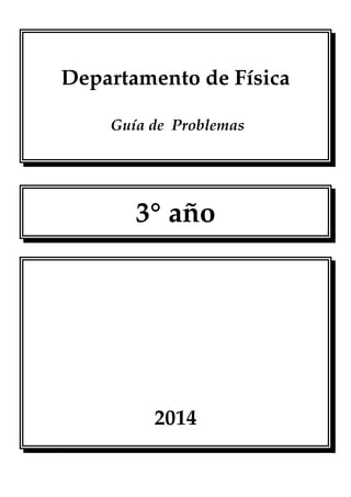 Departamento de Física
Guía de Problemas
3° año
2014
 