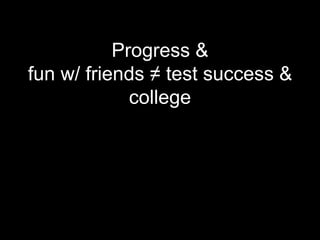 Progress &
fun w/ friends ≠ test success &
             college
 