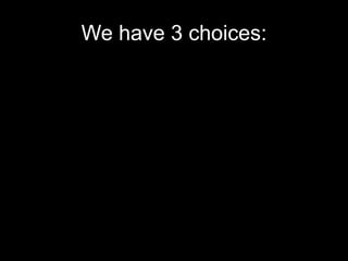 We have 3 choices:
 